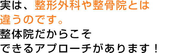 実は、整形外科や整骨院とは違うのです。整体院だからこそできるアプローチがあります！