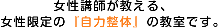 女性講師が教える、女性限定の『自力整体』の教室です。