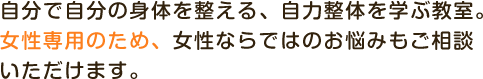 自分で自分の身体を整える、自力整体を学ぶ教室。女性専用のため、女性ならではのお悩みもご相談いただけます。
