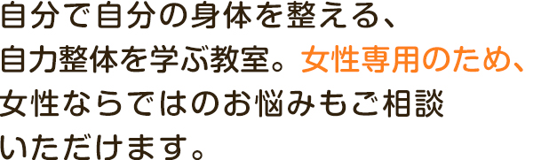 自分で自分の身体を整える、自力整体を学ぶ教室。女性専用のため、女性ならではのお悩みもご相談いただけます。