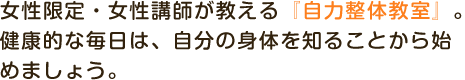 女性限定・女性講師が教える『自力整体教室』。健康的な毎日は、自分の身体を知ることから始めましょう。