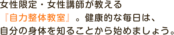 女性限定・女性講師が教える『自力整体教室』。健康的な毎日は、自分の身体を知ることから始めましょう。