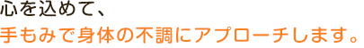 心を込めて、手もみで身体の不調にアプローチします。