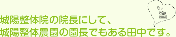 城陽整体院の院長にして、城陽整体農園の園長でもある田中です。