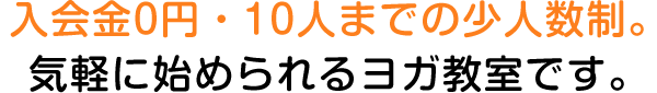 入会金0円・10人までの少人数制。気軽に始められるヨガ教室です。