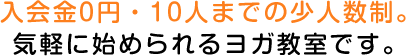 入会金0円・10人までの少人数制。気軽に始められるヨガ教室です。