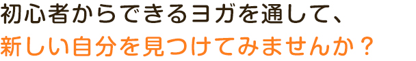 初心者からできるヨガを通して、新しい自分を見つけてみませんか？